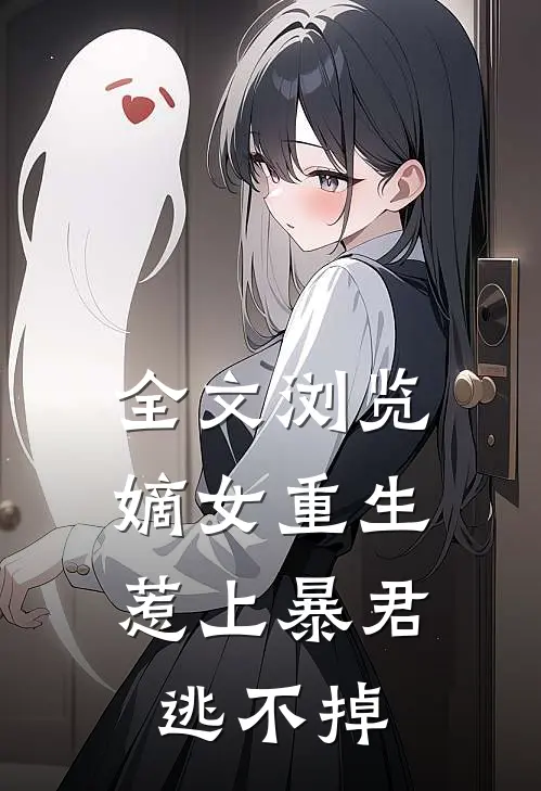 全文浏览嫡女重生，惹上暴君逃不掉