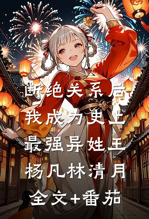 断绝关系后，我成为史上最强异姓王杨凡林清月全文+番茄