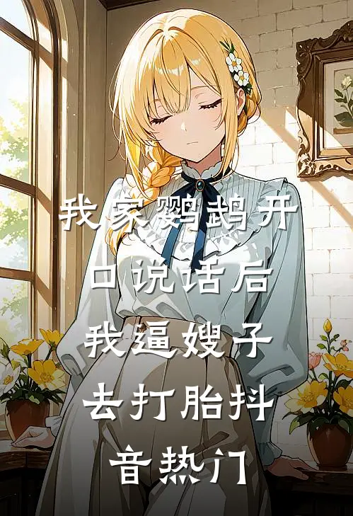 我家鹦鹉开口说话后，我逼嫂子去打胎抖音热门