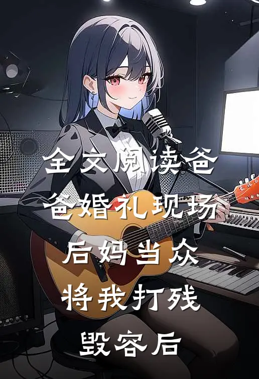 全文阅读爸爸婚礼现场，后妈当众将我打残毁容后