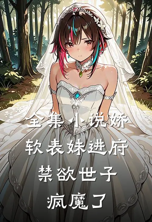 全集小说娇软表妹进府：禁欲世子疯魔了