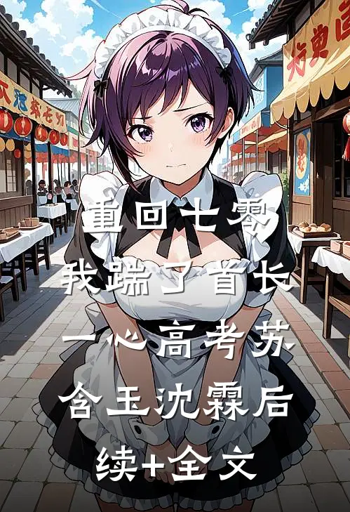 重回七零，我踹了首长一心高考苏含玉沈霖后续+全文