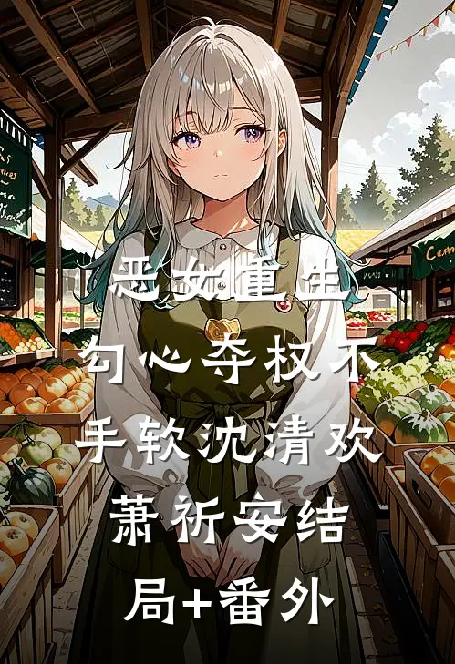 恶女重生，勾心夺权不手软沈清欢萧祈安结局+番外