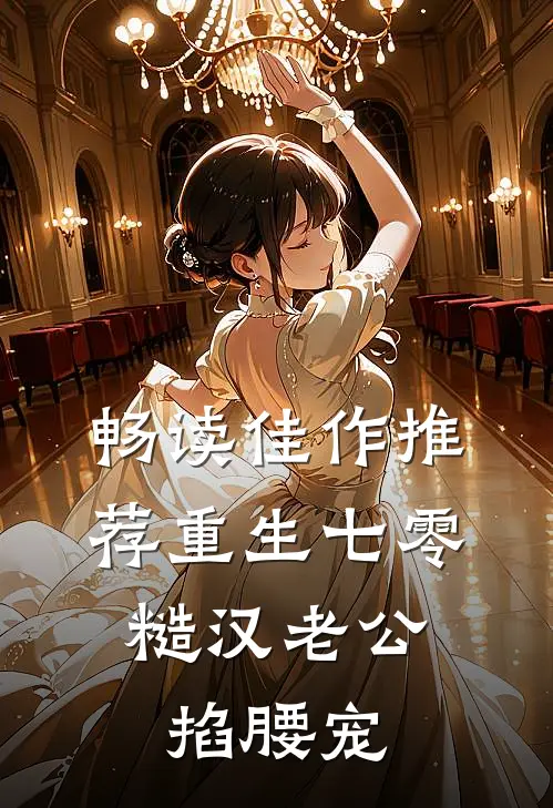 畅读佳作推荐重生七零：糙汉老公掐腰宠