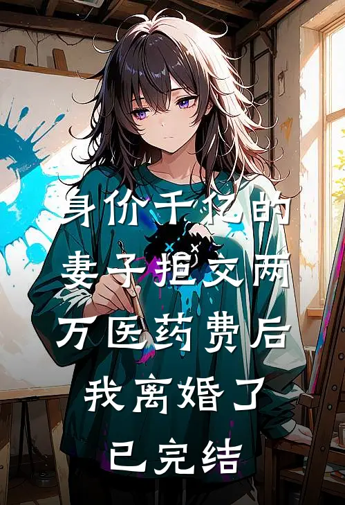 身价千亿的妻子拒交两万医药费后，我离婚了已完结