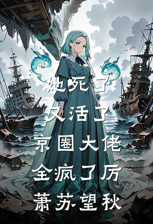 她死了又活了，京圈大佬全疯了厉萧苏望秋