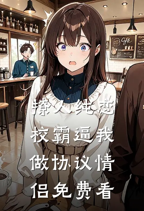 撩人纯恋：校霸逼我做协议情侣免费看