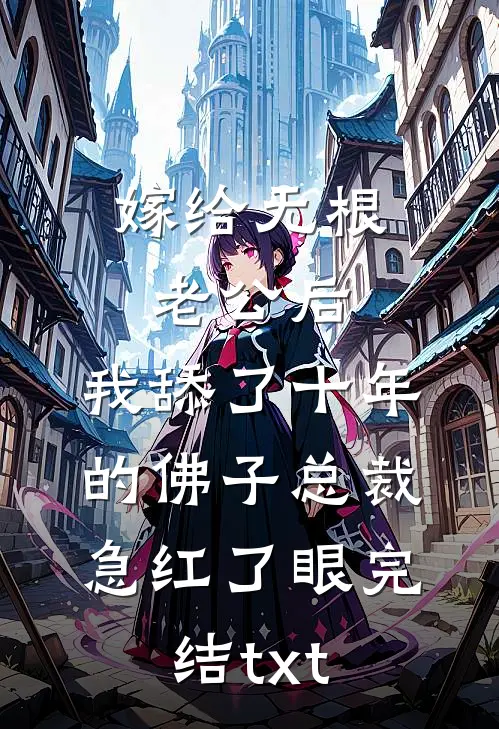 嫁给无根老公后，我舔了十年的佛子总裁急红了眼完结txt