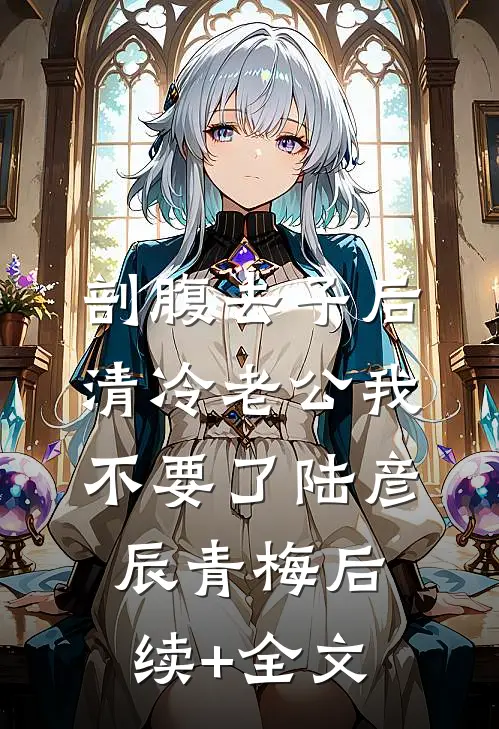 剖腹去子后，清冷老公我不要了陆彦辰青梅后续+全文