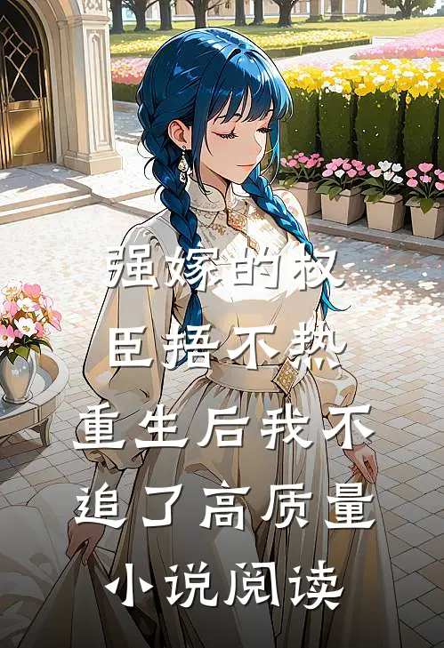 强嫁的权臣捂不热，重生后我不追了高质量小说阅读