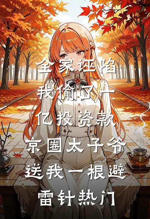 全家诬陷我偷了一亿投资款，京圈太子爷送我一根避雷针热门