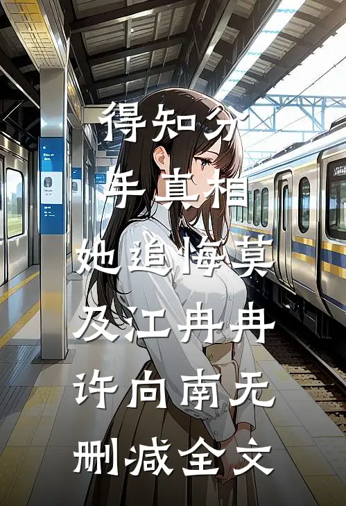 得知分手真相，她追悔莫及江冉冉许向南无删减全文