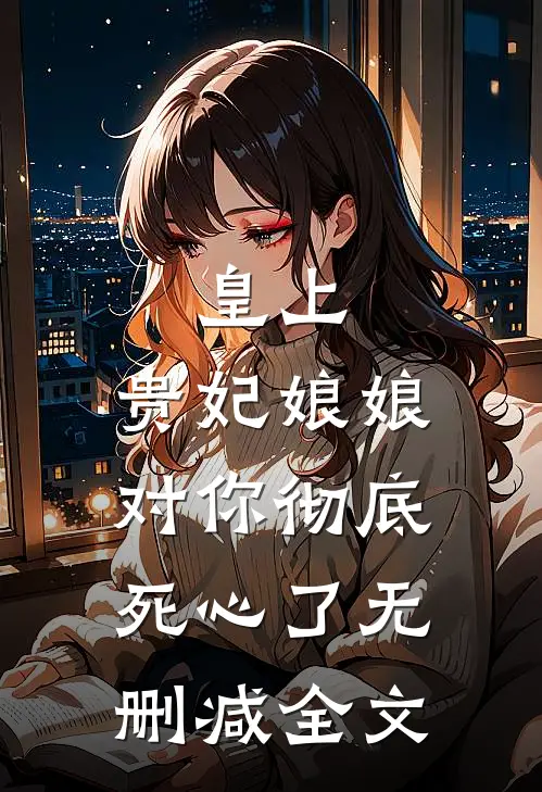 皇上，贵妃娘娘对你彻底死心了无删减全文