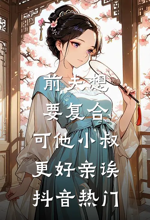 前夫想要复合，可他小叔更好亲诶抖音热门
