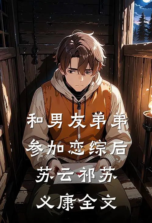 和男友弟弟参加恋综后苏云祁苏义康全文