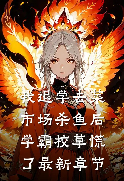我退学去菜市场杀鱼后，学霸校草慌了最新章节