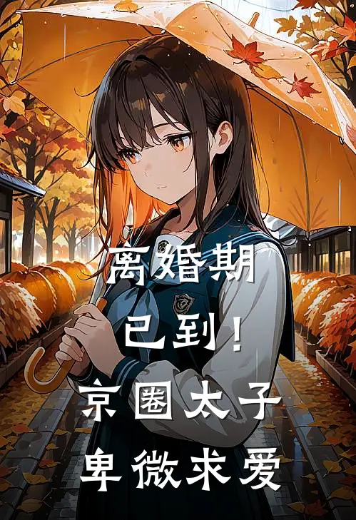 离婚期已到！京圈太子卑微求爱