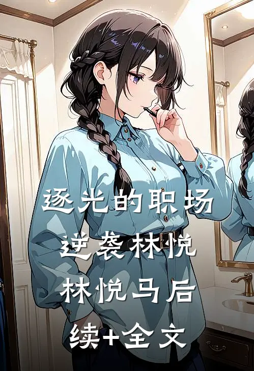 逐光的职场逆袭林悦林悦马后续+全文