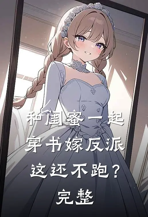 和闺蜜一起穿书嫁反派，这还不跑？完整