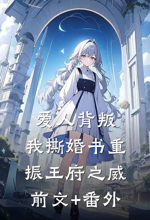 爱人背叛，我撕婚书重振王府之威前文+番外