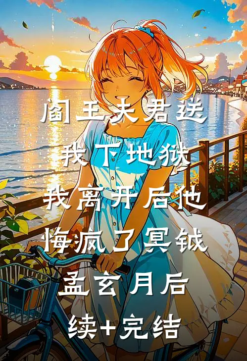 阎王夫君送我下地狱，我离开后他悔疯了冥钺孟玄月后续+完结