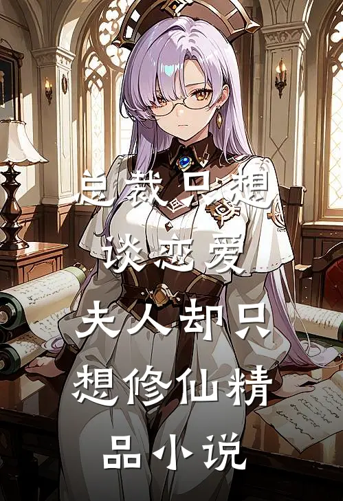 总裁只想谈恋爱，夫人却只想修仙精品小说