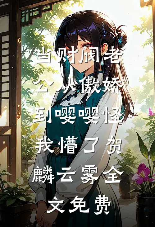 当财阀老公从傲娇到嘤嘤怪，我懵了贺麟云雾全文免费
