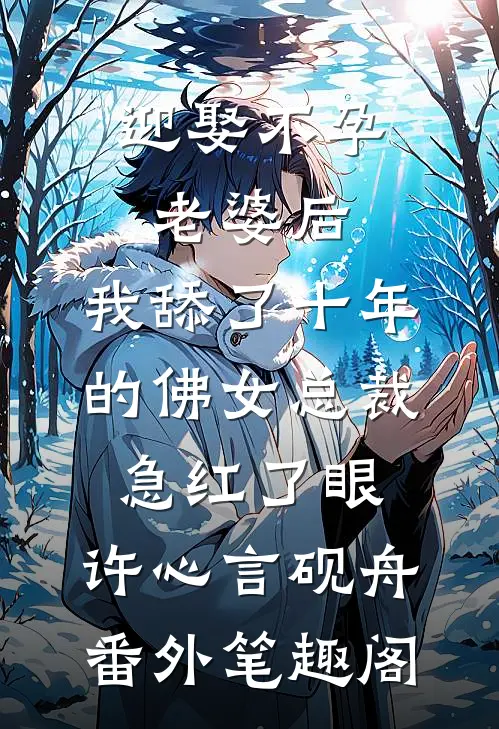 迎娶不孕老婆后，我舔了十年的佛女总裁急红了眼：许心言砚舟番外笔趣阁