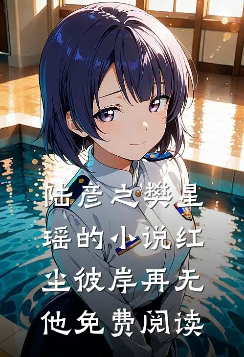 陆彦之樊星瑶的小说红尘彼岸再无他免费阅读