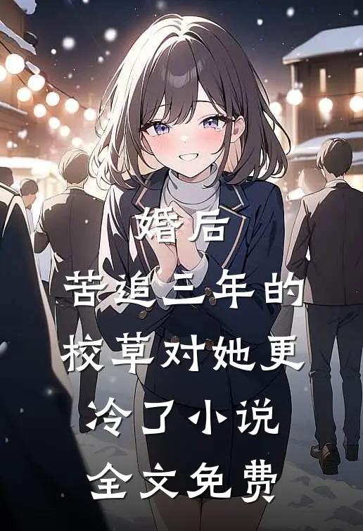 婚后，苦追三年的校草对她更冷了小说全文免费