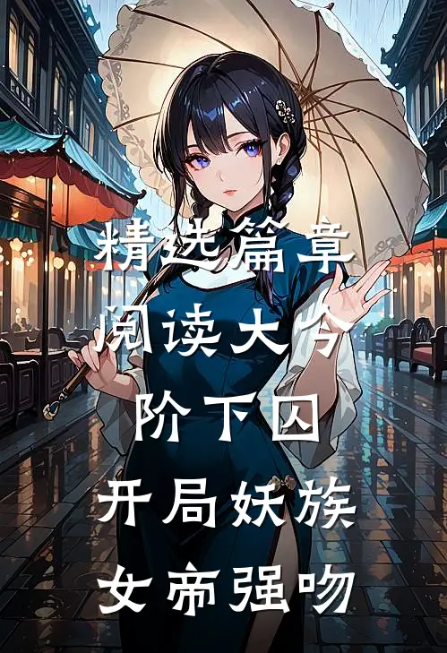 精选篇章阅读大今阶下囚，开局妖族女帝强吻