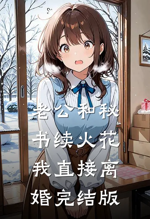 老公和秘书续火花，我直接离婚完结版