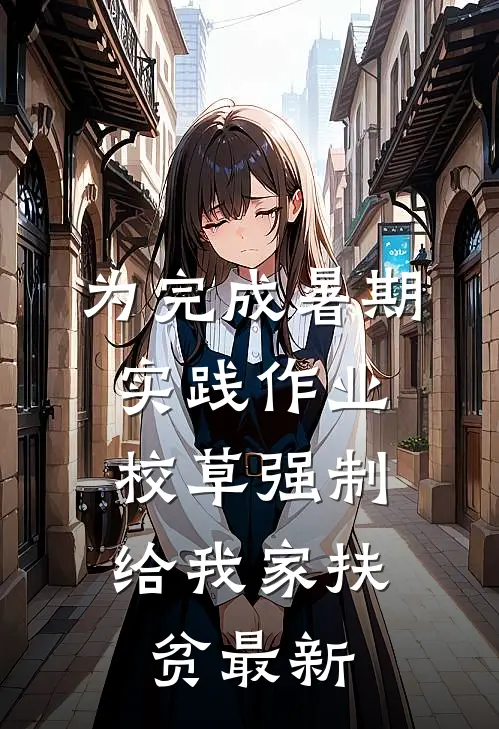 为完成暑期实践作业，校草强制给我家扶贫最新