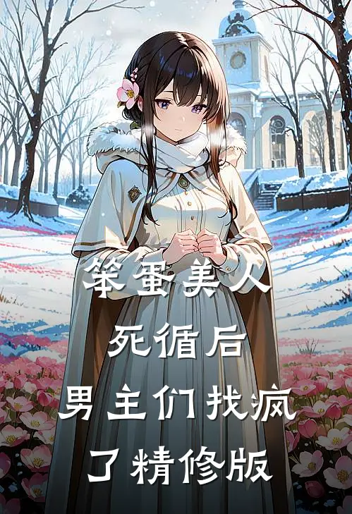 笨蛋美人死循后，男主们找疯了精修版
