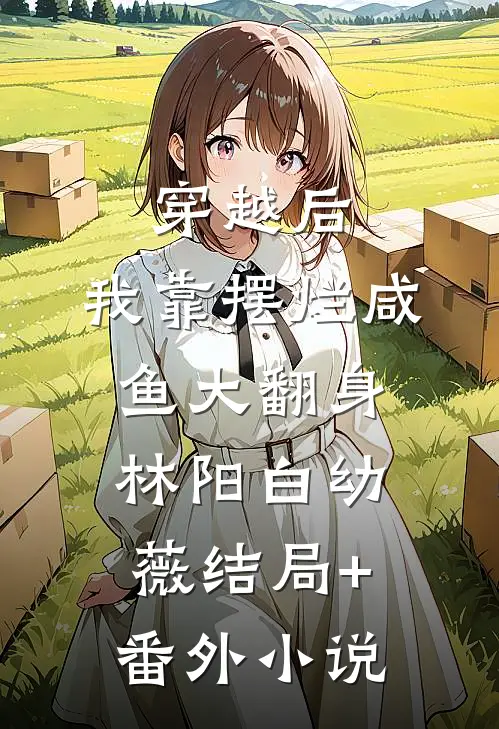 穿越后，我靠摆烂咸鱼大翻身林阳白幼薇结局+番外小说