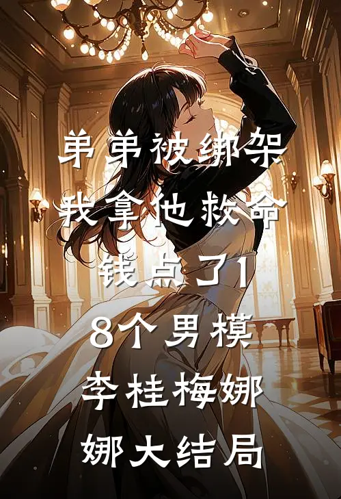 弟弟被绑架，我拿他救命钱点了18个男模李桂梅娜娜大结局