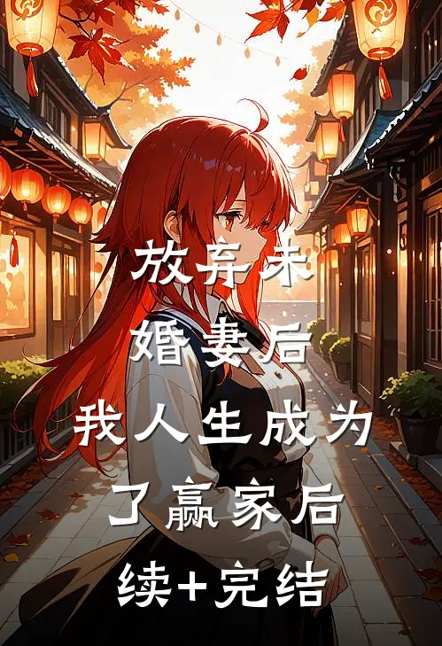 放弃未婚妻后，我人生成为了赢家后续+完结