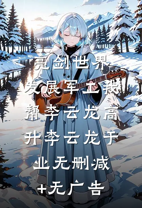 亮剑世界：发展军工我帮李云龙高升李云龙于业无删减+无广告
