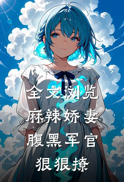 全文浏览麻辣娇妻,腹黑军官狠狠撩