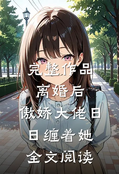 完整作品离婚后,傲娇大佬日日缠着她全文阅读