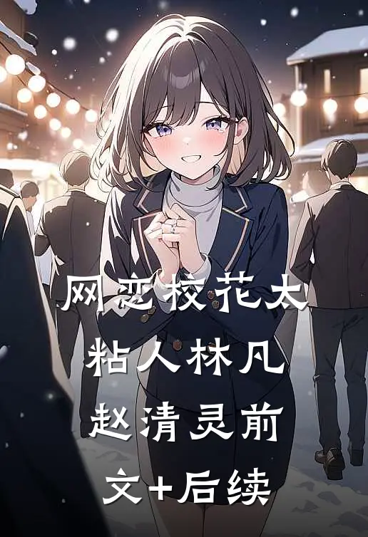 网恋校花太粘人林凡赵清灵前文+后续