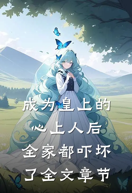 成为皇上的心上人后,全家都吓坏了全文章节免费阅读