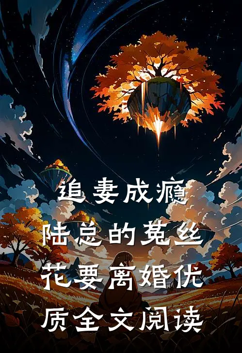 追妻成瘾：陆总的菟丝花要离婚优质全文阅读