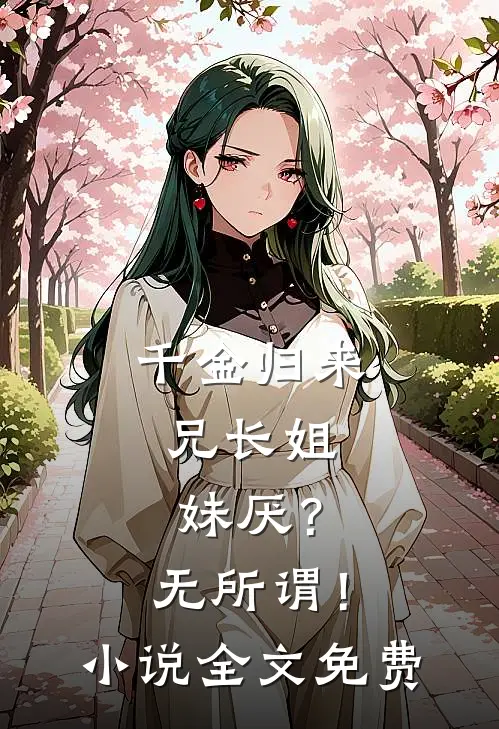 千金归来，兄长姐妹厌？无所谓！小说全文免费