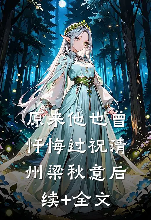 原来他也曾忏悔过祝清州梁秋意后续+全文