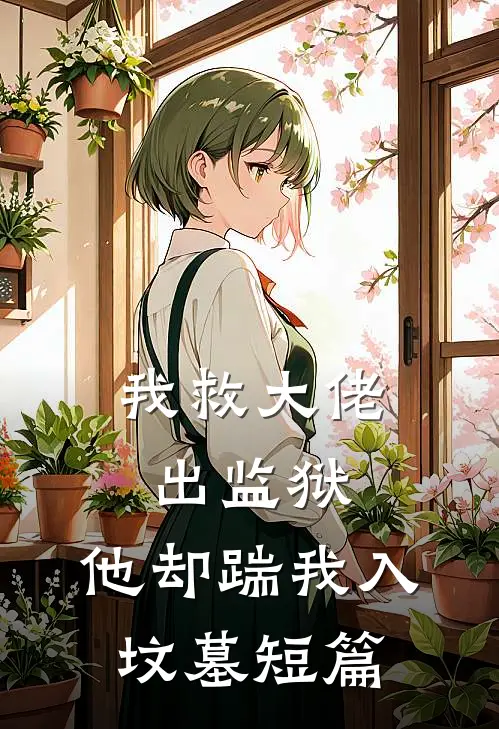 我救大佬出监狱，他却踹我入坟墓短篇