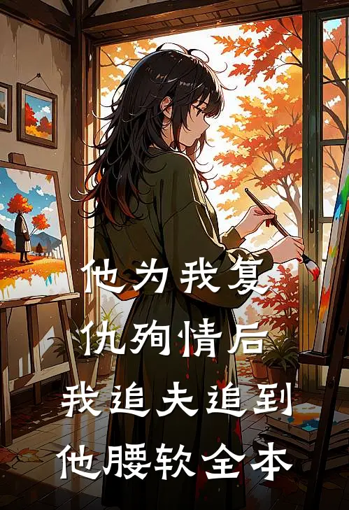 他为我复仇殉情后，我追夫追到他腰软全本