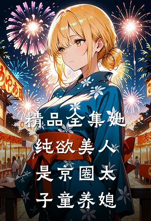 精品全集她，纯欲美人，是京圈太子童养媳
