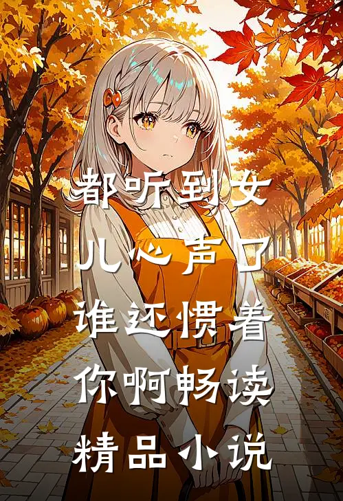 都听到女儿心声了,谁还惯着你啊畅读精品网