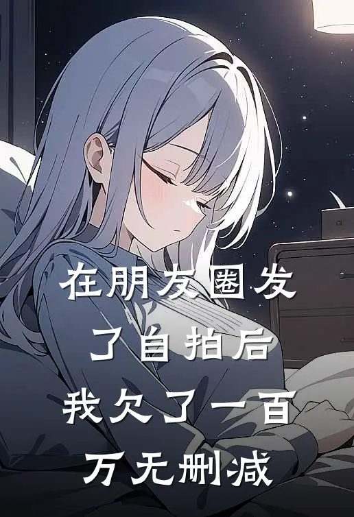 在朋友圈发了自拍后,我欠了一百万无删减